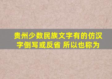 贵州少数民族文字有的仿汉字倒写或反省 所以也称为